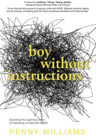 Title: Boy Without Instructions: Surviving the Learning Curve of Parenting a Child with ADHD, Author: Penny Williams