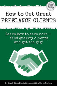 Title: How to Get Great Freelance Clients: Learn how to earn more, Author: Carol Tice