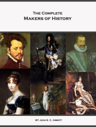 Title: The Complete Makers of History of John S. C. Abbott (Annotated, Illustrated), Author: John Abbott