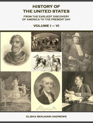 Title: History of the United States from the Earliest Discovery of America to the Present Day, Volume 1 - 6, Author: Elisha Benjam Andrews