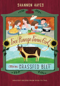 Title: Cooking Grassfed Beef: Healthy Recipes From Nose to Tail, Author: Shannon Hayes