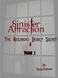 Title: Sinister Attraction: The Neighbor's Deadly Secret Volume 1, Author: Kym Datura