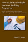 How to Select the Right Home or Building Contractor - Get Your Construction Project Completed On Time, On Budget, and Exactly the Way You Want It!