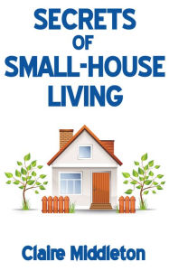 Title: Secrets of Small-House Living, Author: Claire Middleton