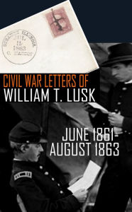 Title: Civil War Letters of William Thompson Lusk (Abridged, Annotated), Author: William Thompson Lusk