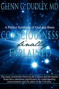 Title: Consciousness Finally Explained, Author: Glenn Dudley