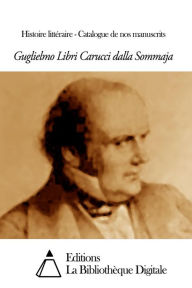 Title: Histoire littéraire - Catalogue de nos manuscrits, Author: Guglielmo Libri Carucci dalla Sommaja