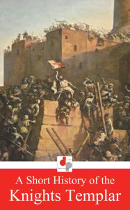 Title: A Short History of the Knights Templar, Author: Charles Addison