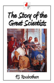 Title: The Story of the Great Scientists, Author: F.J. Rowbotham