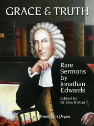 Title: Grace and Truth: Rare Sermons by Jonathan Edwards, Author: Jonathan Edwards