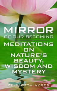 Title: Mirror of Our Becoming: Meditations on Nature's Beauty, Wisdom and Mystery, Author: Elizabeth Ayres