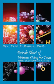 Title: Periodic Chart of Virtuous Living for Teens: One Element at a Time, Author: Rev. Fred R. Gaglia