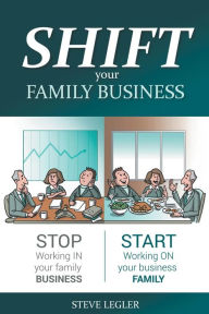 Title: SHIFT your Family Business: Stop working in your family business and start working on your business family, Author: Steve Legler
