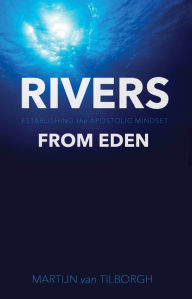 Title: Rivers from Eden: Establishing the Apostolic Mindset, Author: Martijn van Tilborgh