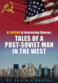 Title: A Record of Interesting Choices: Tales of a Post-Soviet Man in the West, Author: Vadim Jigoulov