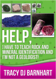 Title: Help, I Have To Teach Rock and Mineral Identification and I'm Not a Geologist!, Author: Tracy DJ Barnhart