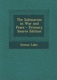 Title: The Submarine In War And Peace: It's Development And It's Possibilities! A Non Fiction Classic By Simon Lake! AAA+++, Author: BDP