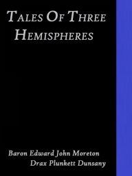 Title: Tales of Three Hemispheres by Baron Edward John Moreton Drax Plunkett Dunsany, Author: Baron Edward John Moreton Drax Plunkett Dunsany