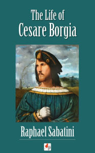 Title: The Life of Cesare Borgia, Author: Raphael Sabatini