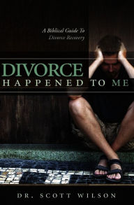 Title: Divorce Happened to Me: A Biblical Guide to Divorce Recovery, Author: Dr. Scott Wilson