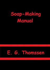 Title: Soap-Making Manual by E. G. Thomssen, Author: E. G. Thomssen