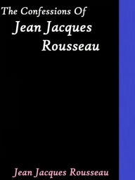 Title: The Confessions of Jean Jacques Rousseau, Author: Jean-Jacques Rousseau