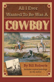 Title: All I Ever Wanted to Be Was A Cowboy, Author: Bill Roberts