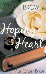 Title: Hoping Heart: Mail Order Bride, Author: Abigail Brown
