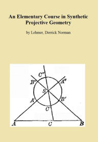 Title: An Elementary Course in Synthetic Projective Geometry, Author: Derrick Norman Lehmer