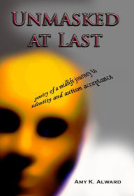 Title: Unmasked at Last: Poetry of a midlife journey to identity and autism acceptance, Author: Amy K. Alward