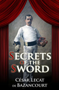 Title: Secrets of the Sword (Illustrated), Author: Cesar Lecat de Bazancourt