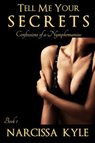 Title: Tell Me Your Secrets (Confessions of a Nymphomaniac Book 1), Author: Narcissa Kyle