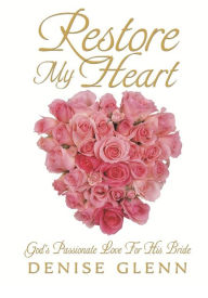 Title: Restore My Heart: God's Passionate Love for His Bride, Author: Denise Glenn