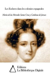 Title: Les Esclaves dans les colonies espagnoles, Author: Maria de las Mercedes Santa Cruz y Cardenas de Jaruco