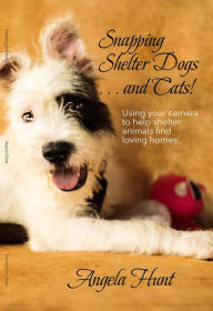 Title: Snapping Shelter Dogs . . . and Cats!, Author: Angela Hunt