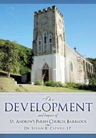 Title: The Development and Impact of St. Andrew's Parish Church, Barbados, Author: Dr. Sylvan R. Catwell J.P.