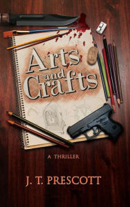 Title: Arts and Crafts: A Thriller, Author: J. T. Prescott