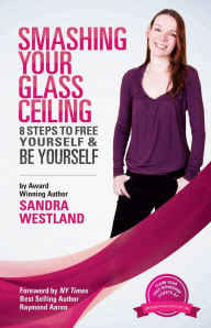 Title: Smashing Your Glass Ceiling: 8 Steps To Free Yourself & Be Yourself, Author: Sandra Westland