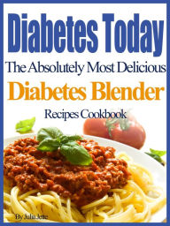 Title: Diabetes Today The Absolutely Most Delicious Diabetes Blender Recipes Cookbook, Author: Julia Jette