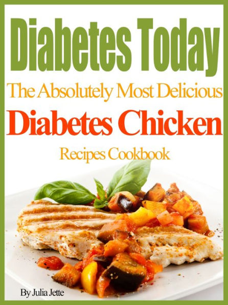 Diabetes Today The Absolutely Most Delicious Diabetes Chicken Recipes Cookbook