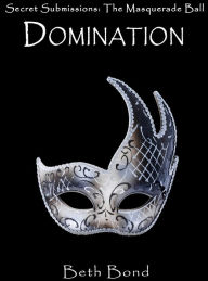 Title: DOMINATION - Secret Submissions: The BDSM Masquerade Ball, Author: Beth Bond