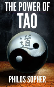 Title: THE POWER OF TAO: Tao Te Ching, The Way of The Dao - Expanded with Additional Interpretations, Author: Philos Sopher