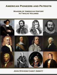 Title: American Pioneers and Patriots (Makers of American History in Twelve Volumes), Author: John S. C. Abbott