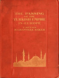 Title: The Passing of the Turkish Empire in Europe, Author: B. Granville Baker