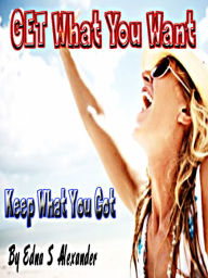 Title: Get What You Want Keep What You Got, Author: Edna Alexander