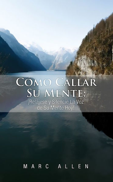 Cómo Callar Su Mente: ¡Relájese y Silencie La Voz de Su Mente Hoy!