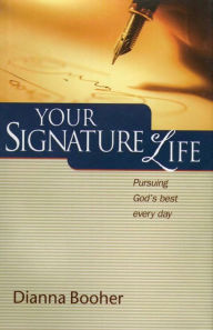 Title: Your Signature Life: Pursuing God's Best Every Day, Author: Dianna Booher