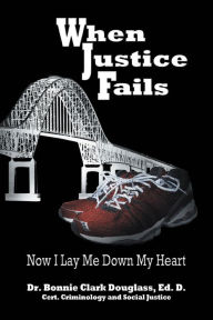 Title: When Justice Fails: Now I Lay Me Down My Heart, Author: Dr. Bonnie Clark Douglass