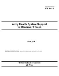 Title: Army Techniques Publication ATP 4-02.3 Army Health System Support to Maneuver Forces June 2014, Author: United States Government US Army