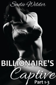 Title: Billionaire's Captive, part 1-3 (Rough BDSM, Dark Erotica), Author: Sadie Wilder